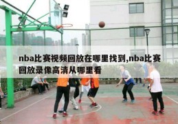 nba比赛视频回放在哪里找到,nba比赛回放录像高清从哪里看