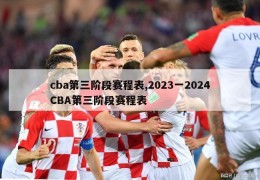 cba第三阶段赛程表,2023一2024CBA第三阶段赛程表