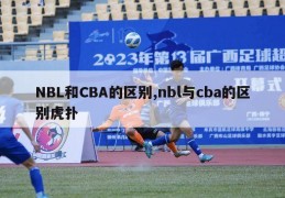 NBL和CBA的区别,nbl与cba的区别虎扑