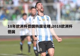 18年欧洲杯德国韩国犯规,2018欧洲杯德国