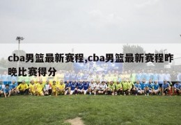 cba男篮最新赛程,cba男篮最新赛程昨晚比赛得分