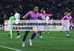 nba赛程安排规则是谁做的,nba赛程是怎么安排的时间