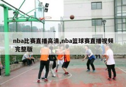 nba比赛直播高清,nba篮球赛直播视频 完整版