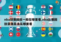 nba球赛回放一般在哪里看,nba比赛回放录像高清从哪里看