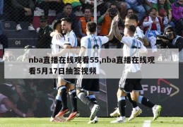 nba直播在线观看55,nba直播在线观看5月17日抽签视频