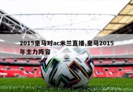 2015皇马对ac米兰直播,皇马2015年主力阵容