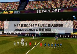 NBA直播2024年11月11日火箭鹈鹕,nba20202021火箭直播间