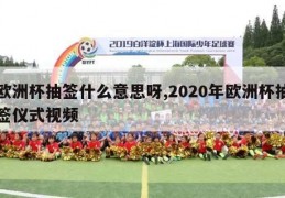 欧洲杯抽签什么意思呀,2020年欧洲杯抽签仪式视频