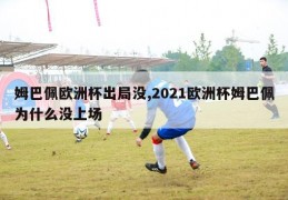 姆巴佩欧洲杯出局没,2021欧洲杯姆巴佩为什么没上场