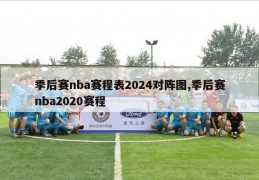 季后赛nba赛程表2024对阵图,季后赛nba2020赛程