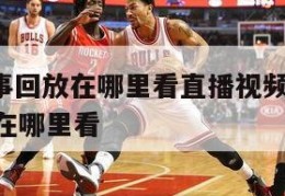 nba赛事回放在哪里看直播视频,nba球赛回放在哪里看