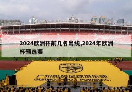 2024欧洲杯前几名出线,2024年欧洲杯预选赛