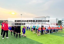 欧洲杯2024进球数据,欧洲杯2024进球数据分析