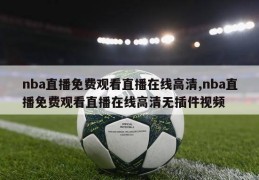 nba直播免费观看直播在线高清,nba直播免费观看直播在线高清无插件视频