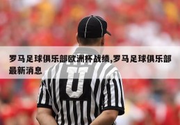 罗马足球俱乐部欧洲杯战绩,罗马足球俱乐部最新消息