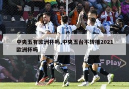 中央五有欧洲杯吗,中央五台不转播2021欧洲杯吗