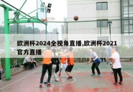 欧洲杯2024全视角直播,欧洲杯2021官方直播