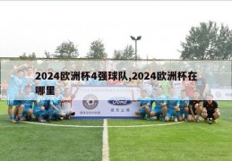 2024欧洲杯4强球队,2024欧洲杯在哪里