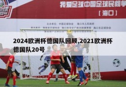 2024欧洲杯德国队回顾,2021欧洲杯德国队20号