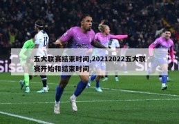 五大联赛结束时间,20212022五大联赛开始和结束时间